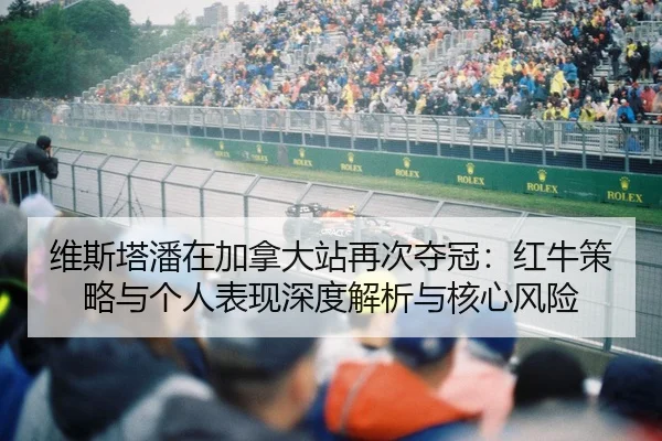 维斯塔潘在加拿大站再次夺冠：红牛策略与个人表现深度解析与核心风险