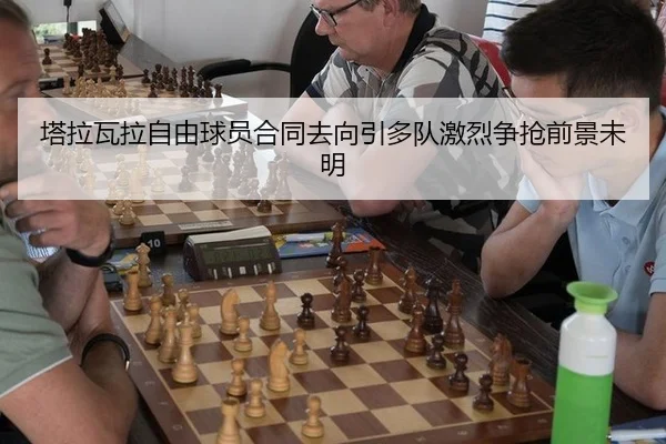 塔拉瓦拉自由球员合同去向引多队激烈争抢前景未明