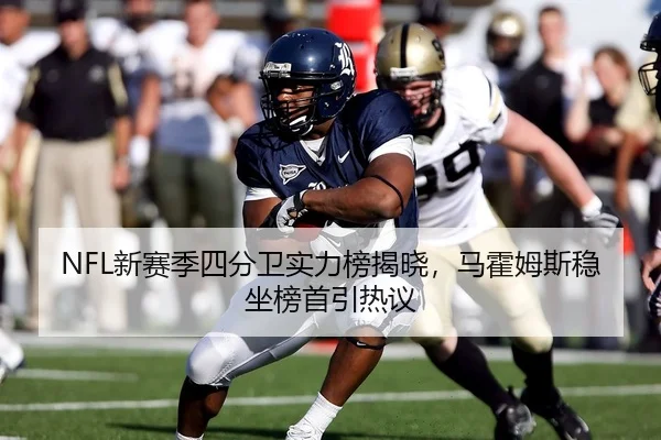 NFL新赛季四分卫实力榜揭晓，马霍姆斯稳坐榜首引热议